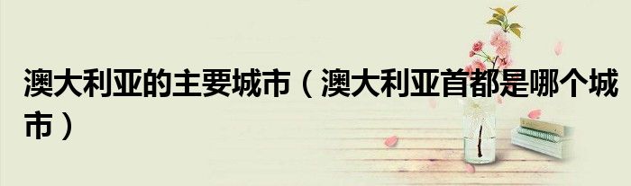 澳大利亞的主要城市（澳大利亞首都是哪個(gè)城市）