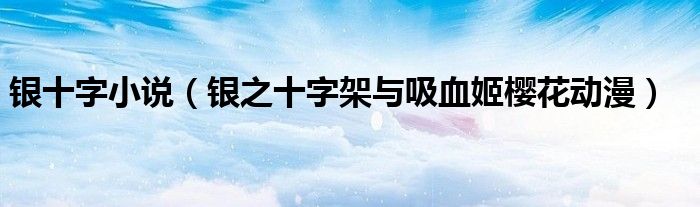 銀十字小說(shuō)（銀之十字架與吸血姬櫻花動(dòng)漫）
