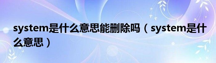 system是什么意思能刪除嗎（system是什么意思）