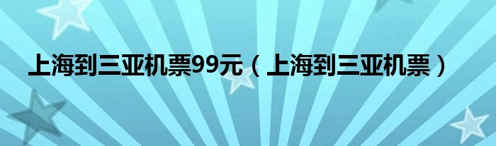 上海到三亞機(jī)票99元（上海到三亞機(jī)票）