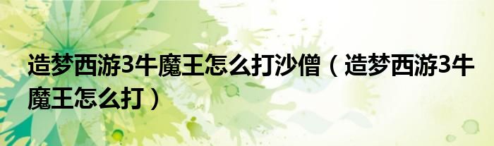 造夢(mèng)西游3牛魔王怎么打沙僧（造夢(mèng)西游3牛魔王怎么打）