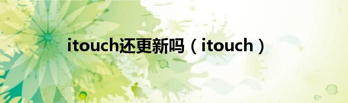 itouch還更新嗎（itouch）