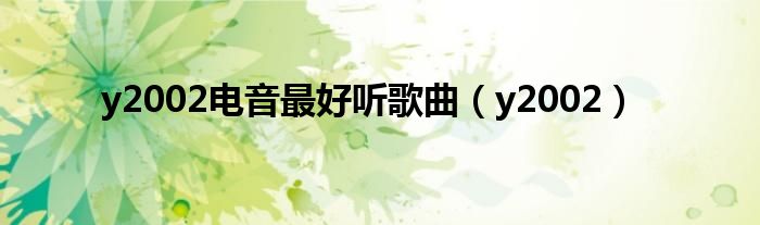 y2002電音最好聽歌曲（y2002）