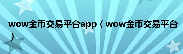 wow金幣交易平臺app（wow金幣交易平臺）