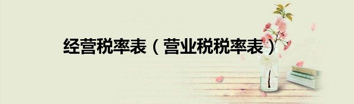 經(jīng)營(yíng)稅率表（營(yíng)業(yè)稅稅率表）