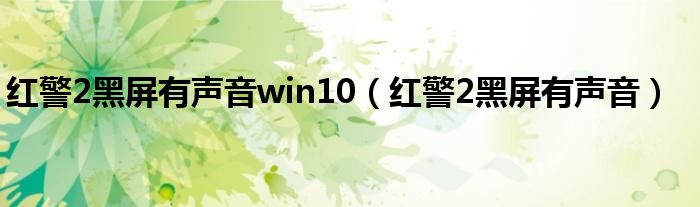 紅警2黑屏有聲音win10（紅警2黑屏有聲音）
