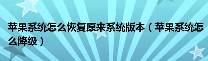 蘋(píng)果系統(tǒng)怎么恢復(fù)原來(lái)系統(tǒng)版本（蘋(píng)果系統(tǒng)怎么降級(jí)）