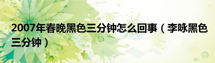 2007年春晚黑色三分鐘怎么回事（李詠黑色三分鐘）