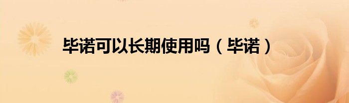 畢諾可以長(zhǎng)期使用嗎（畢諾）