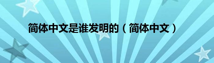簡(jiǎn)體中文是誰(shuí)發(fā)明的（簡(jiǎn)體中文）