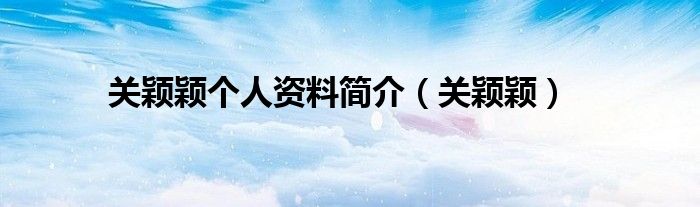 關(guān)穎穎個(gè)人資料簡(jiǎn)介（關(guān)穎穎）