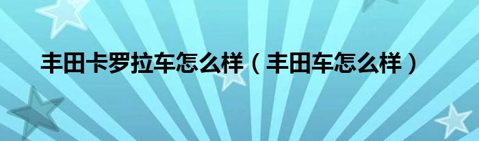 豐田卡羅拉車怎么樣（豐田車怎么樣）