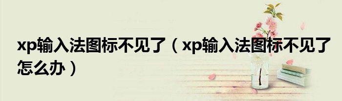 xp輸入法圖標不見了（xp輸入法圖標不見了怎么辦）