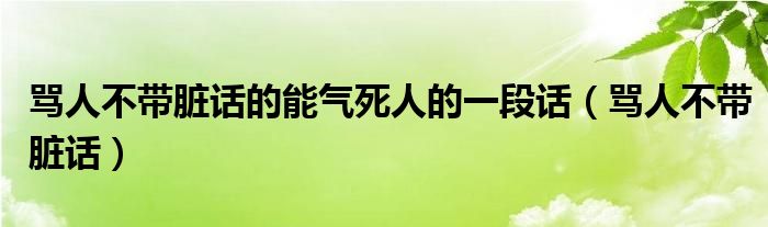 罵人不帶臟話的能氣死人的一段話（罵人不帶臟話）