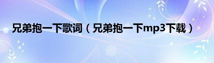 兄弟抱一下歌詞（兄弟抱一下mp3下載）