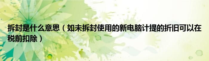 拆封是什么意思（如未拆封使用的新電腦計提的折舊可以在稅前扣除）