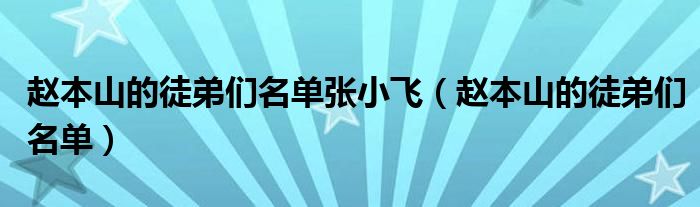 趙本山的徒弟們名單張小飛（趙本山的徒弟們名單）