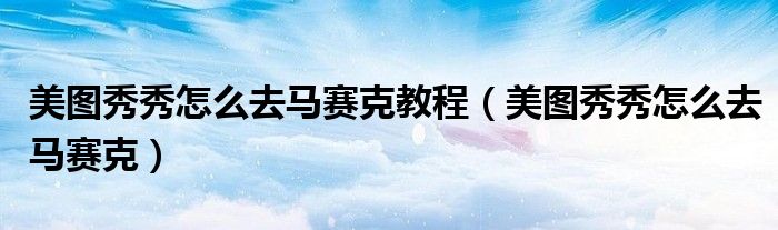美圖秀秀怎么去馬賽克教程（美圖秀秀怎么去馬賽克）