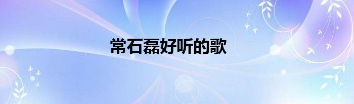 常石磊好聽(tīng)的歌