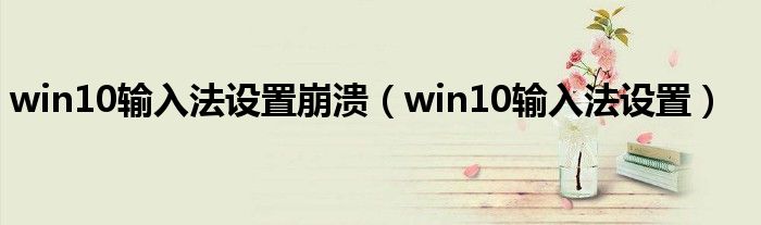 win10輸入法設(shè)置崩潰（win10輸入法設(shè)置）