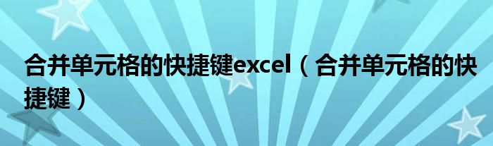 合并單元格的快捷鍵excel（合并單元格的快捷鍵）