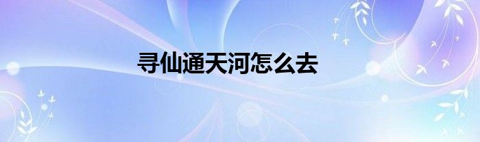 尋仙通天河怎么去