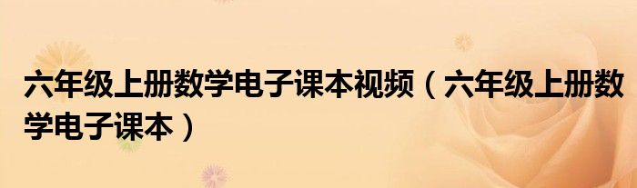 六年級(jí)上冊(cè)數(shù)學(xué)電子課本視頻（六年級(jí)上冊(cè)數(shù)學(xué)電子課本）