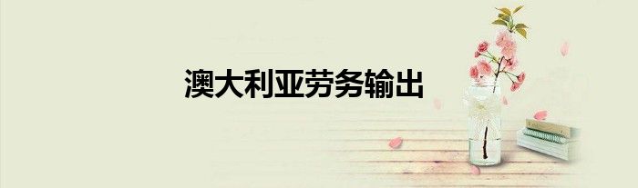 澳大利亞勞務(wù)輸出