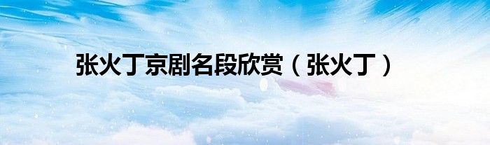 張火丁京劇名段欣賞（張火?。? />
                                         </a>
                                    </div>
                                 <div   id=