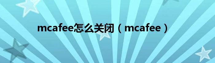 mcafee怎么關(guān)閉（mcafee）