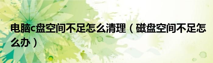 電腦c盤空間不足怎么清理（磁盤空間不足怎么辦）