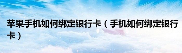 蘋(píng)果手機(jī)如何綁定銀行卡（手機(jī)如何綁定銀行卡）