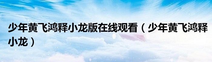 少年黃飛鴻釋小龍版在線觀看（少年黃飛鴻釋小龍）