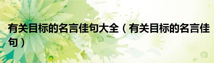 有關(guān)目標(biāo)的名言佳句大全（有關(guān)目標(biāo)的名言佳句）