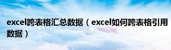 excel跨表格匯總數(shù)據(jù)（excel如何跨表格引用數(shù)據(jù)）