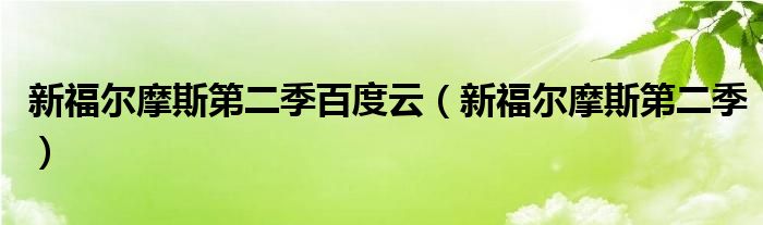 新福爾摩斯第二季百度云（新福爾摩斯第二季）