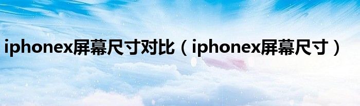 iphonex屏幕尺寸對(duì)比（iphonex屏幕尺寸）