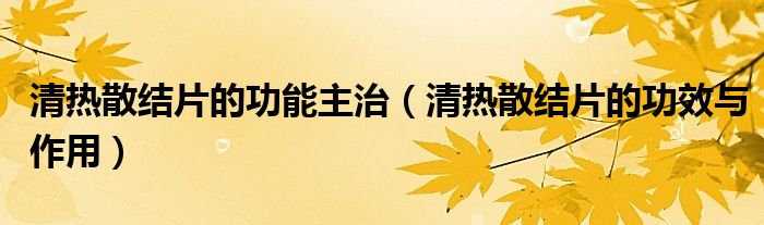 清熱散結(jié)片的功能主治（清熱散結(jié)片的功效與作用）