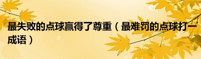 最失敗的點球贏得了尊重（最難罰的點球打一成語）