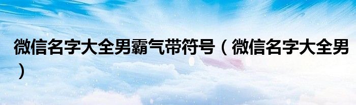 微信名字大全男霸氣帶符號（微信名字大全男）