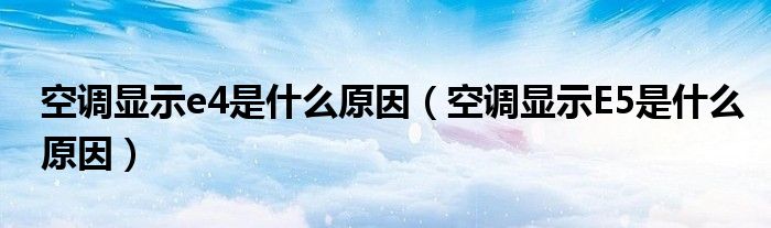 空調(diào)顯示e4是什么原因（空調(diào)顯示E5是什么原因）