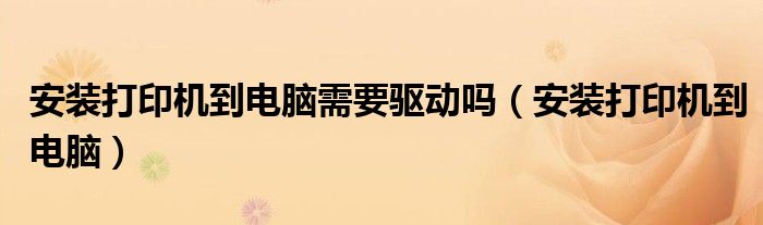 安裝打印機(jī)到電腦需要驅(qū)動嗎（安裝打印機(jī)到電腦）
