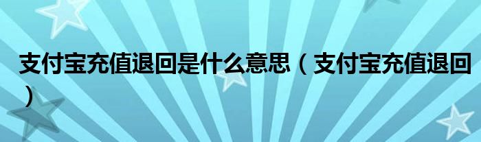 支付寶充值退回是什么意思（支付寶充值退回）