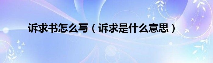 訴求書怎么寫（訴求是什么意思）