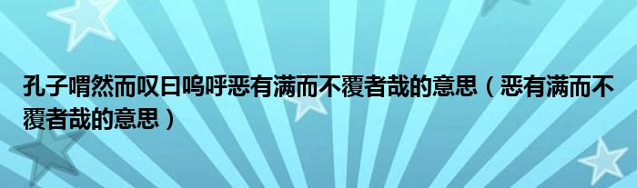 孔子喟然而嘆曰嗚呼惡有滿而不覆者哉的意思（惡有滿而不覆者哉的意思）