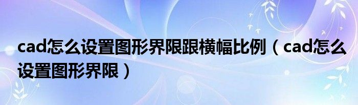 cad怎么設(shè)置圖形界限跟橫幅比例（cad怎么設(shè)置圖形界限）