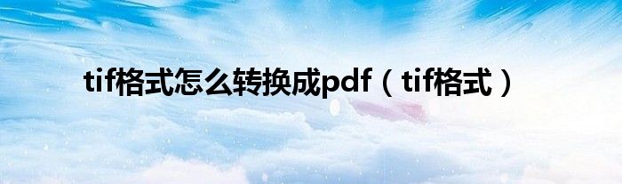 tif格式怎么轉(zhuǎn)換成pdf（tif格式）