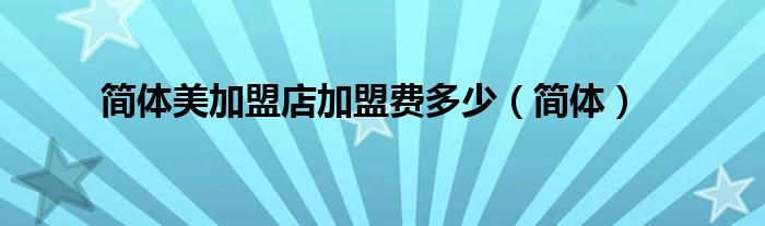 簡(jiǎn)體美加盟店加盟費(fèi)多少（簡(jiǎn)體）