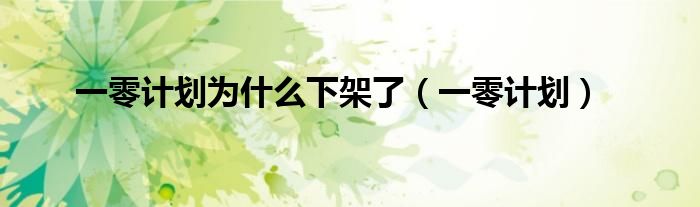 一零計劃為什么下架了（一零計劃）