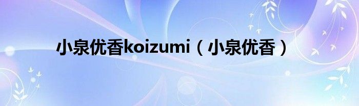 小泉優(yōu)香koizumi（小泉優(yōu)香）